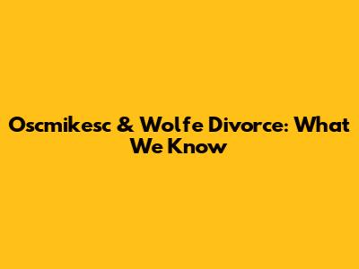 Oscmikesc & Wolfe Divorce: What We Know