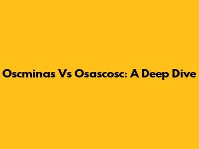 Oscminas Vs Osascosc: A Deep Dive
