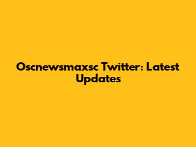 Oscnewsmaxsc Twitter: Latest Updates