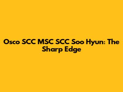 Osco SCC MSC SCC Soo Hyun: The Sharp Edge