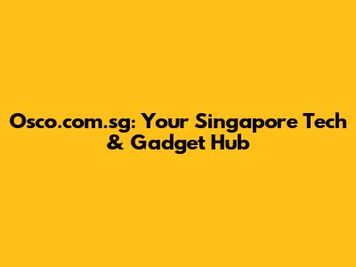 Osco.com.sg: Your Singapore Tech & Gadget Hub