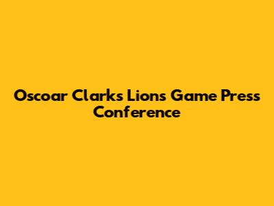 Oscoar Clark's Lions Game Press Conference
