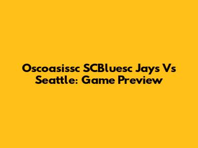 Oscoasissc SCBluesc Jays Vs Seattle: Game Preview