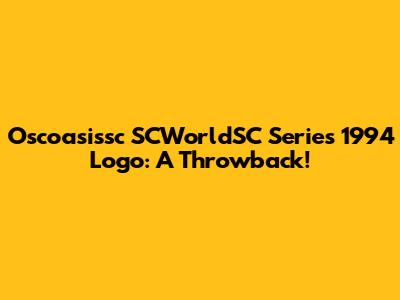 Oscoasissc SCWorldSC Series 1994 Logo: A Throwback!