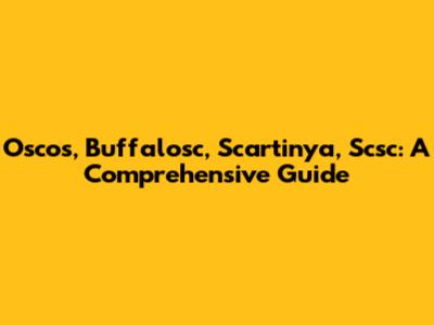 Oscos, Buffalosc, Scartinya, Scsc: A Comprehensive Guide