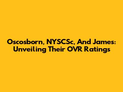 Oscosborn, NYSCSc, And James: Unveiling Their OVR Ratings
