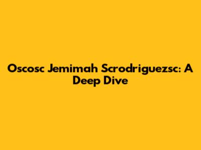 Oscosc Jemimah Scrodriguezsc: A Deep Dive