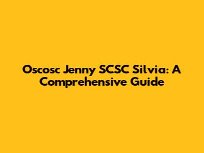 Oscosc Jenny SCSC Silvia: A Comprehensive Guide