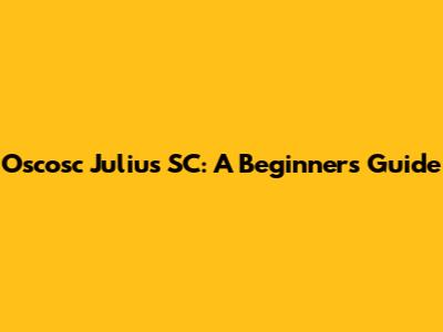 Oscosc Julius SC: A Beginner's Guide