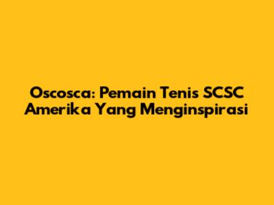Oscosca: Pemain Tenis SCSC Amerika Yang Menginspirasi