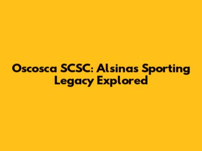 Oscosca SCSC: Alsina's Sporting Legacy Explored