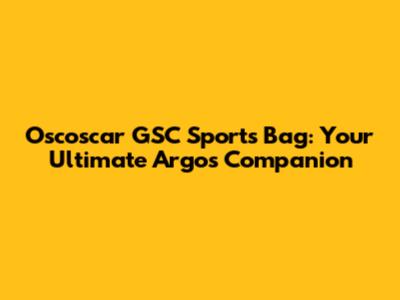 Oscoscar GSC Sports Bag: Your Ultimate Argos Companion