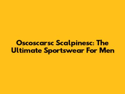 Oscoscarsc Scalpinesc: The Ultimate Sportswear For Men