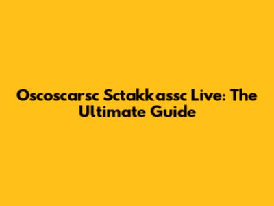 Oscoscarsc Sctakkassc Live: The Ultimate Guide