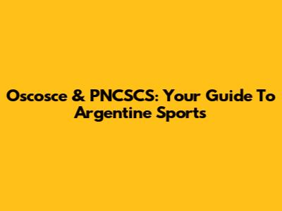 Oscosce & PNCSCS: Your Guide To Argentine Sports