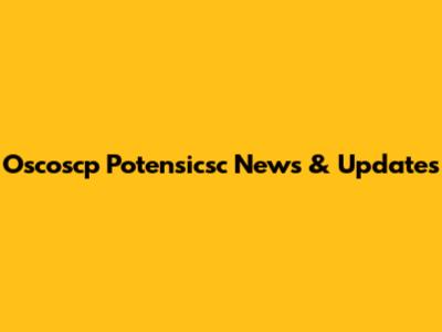 Oscoscp Potensicsc News & Updates