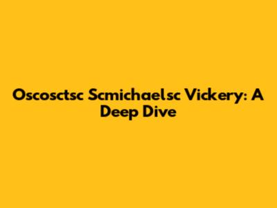 Oscosctsc Scmichaelsc Vickery: A Deep Dive