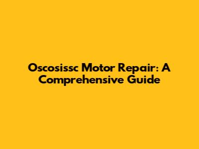Oscosissc Motor Repair: A Comprehensive Guide
