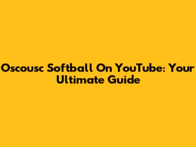 Oscousc Softball On YouTube: Your Ultimate Guide