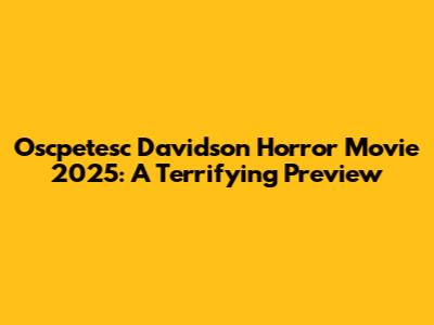 Oscpetesc Davidson Horror Movie 2025: A Terrifying Preview