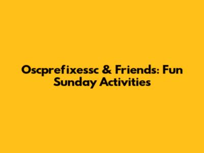 Oscprefixessc & Friends: Fun Sunday Activities