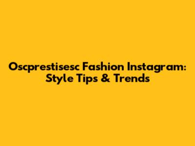 Oscprestisesc Fashion Instagram: Style Tips & Trends