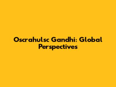 Oscrahulsc Gandhi: Global Perspectives