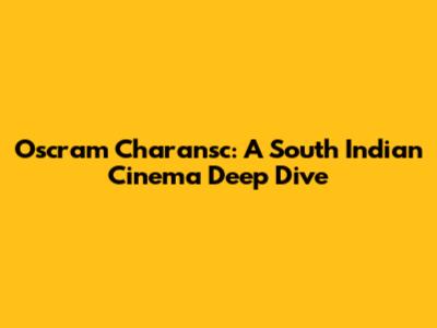 Oscram Charansc: A South Indian Cinema Deep Dive