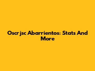 Oscrjsc Abarrientos: Stats And More