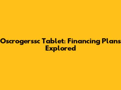 Oscrogerssc Tablet: Financing Plans Explored
