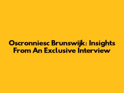 Oscronniesc Brunswijk: Insights From An Exclusive Interview