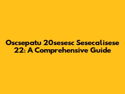 Oscsepatu 20sesesc Sesecalisese 22: A Comprehensive Guide