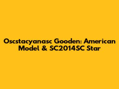 Oscstacyanasc Gooden: American Model & SC2014SC Star