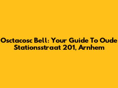 Osctacosc Bell: Your Guide To Oude Stationsstraat 201, Arnhem