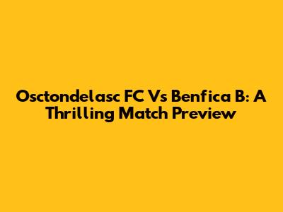 Osctondelasc FC Vs Benfica B: A Thrilling Match Preview