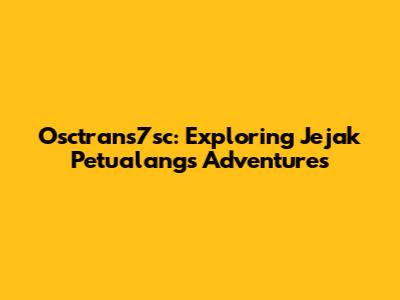 Osctrans7sc: Exploring Jejak Petualang's Adventures