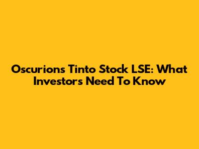 Oscurions Tinto Stock LSE: What Investors Need To Know