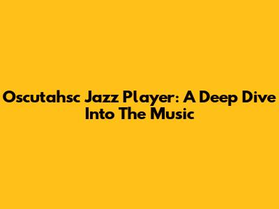 Oscutahsc Jazz Player: A Deep Dive Into The Music