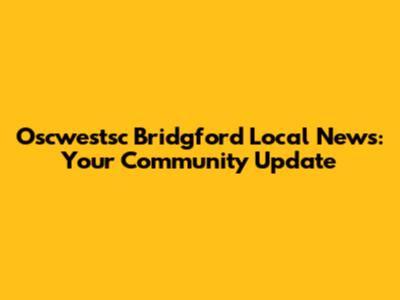 Oscwestsc Bridgford Local News: Your Community Update