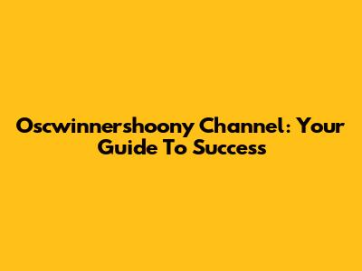 Oscwinnershoony Channel: Your Guide To Success