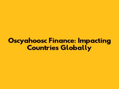 Oscyahoosc Finance: Impacting Countries Globally