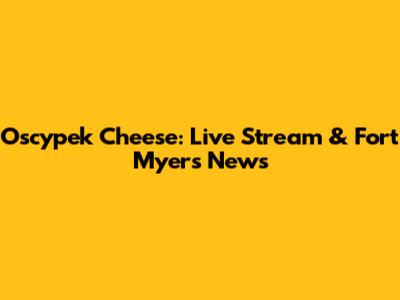 Oscypek Cheese: Live Stream & Fort Myers News