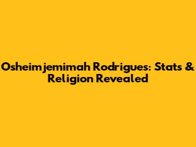 Osheimjemimah Rodrigues: Stats & Religion Revealed
