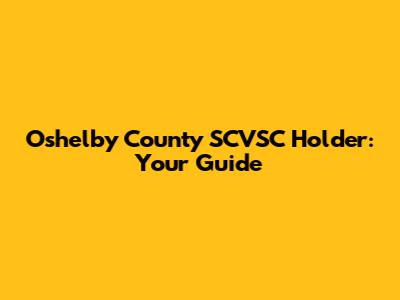 Oshelby County SCVSC Holder: Your Guide