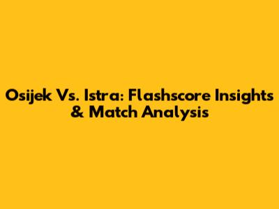 Osijek Vs. Istra: Flashscore Insights & Match Analysis