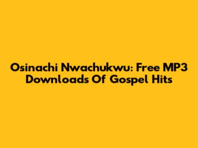 Osinachi Nwachukwu: Free MP3 Downloads Of Gospel Hits