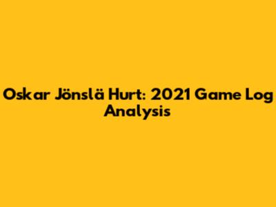 Oskar Jönslä Hurt: 2021 Game Log Analysis