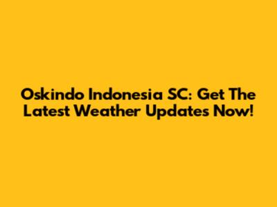 Oskindo Indonesia SC: Get The Latest Weather Updates Now!