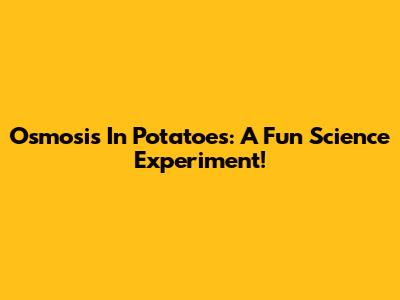 Osmosis In Potatoes: A Fun Science Experiment!