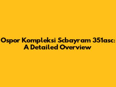 Ospor Kompleksi Scbayram 351asc: A Detailed Overview